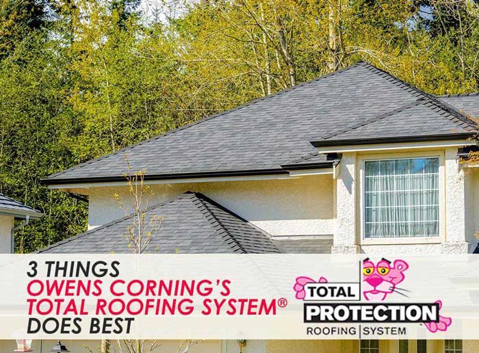 3 Things Owens Corning’s Total Roofing System® Does Best