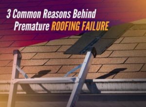 3 Common Reasons Behind Premature Roofing Failure
